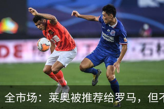 全市场：莱奥被推荐给罗马，但不愿加盟意甲其他球队