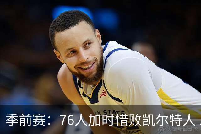 季前赛：76人加时惜败凯尔特人 恩比德表现出色