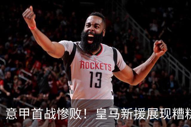 意甲首战惨败！皇马新援展现糟糕首秀引发不满