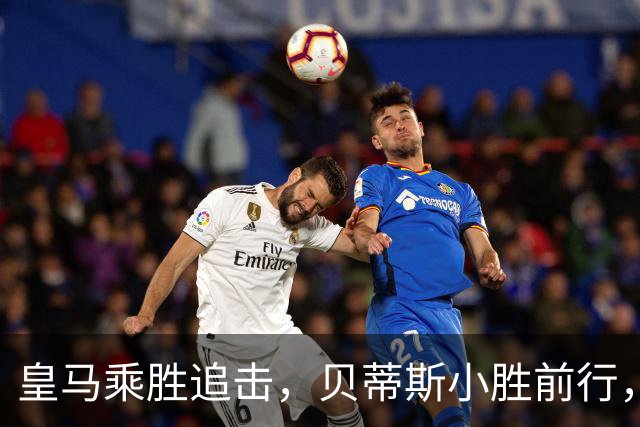 皇马乘胜追击，贝蒂斯小胜前行，博卡对决米内罗确定