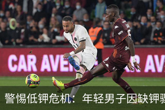 警惕低钾危机：年轻男子因缺钾骤逝，饮食调整不可忽视