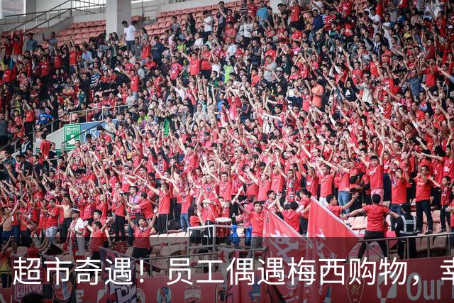 超市奇遇！员工偶遇梅西购物，幸福合影和签名留念