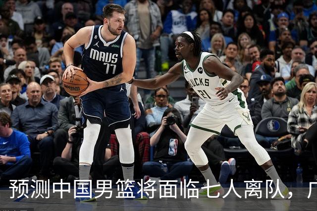 预测中国男篮将面临七人离队，广东和上海各有一名球员